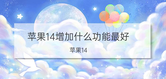 苹果14增加什么功能最好 苹果14 使用说明书？